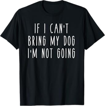 If I Can't Bring My Dog I'm Not Going Funny Pet Animal Men Women Girls Kids T-Shirt