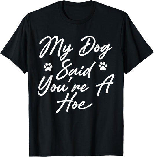 My Dog Said You're A Hoe Funny Pet Dog Lover Saying Quote T-Shirt