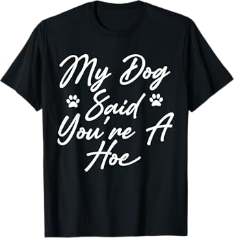 My Dog Said You're A Hoe Funny Pet Dog Lover Saying Quote T-Shirt for Men Women