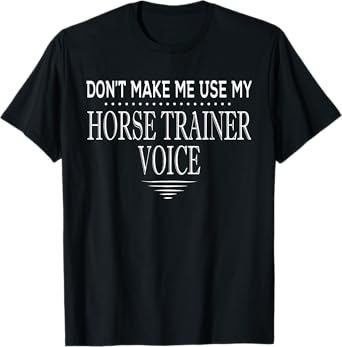 Don't Make Me Use My Horse Trainer Voice Funny Horse Trainer T-Shirt