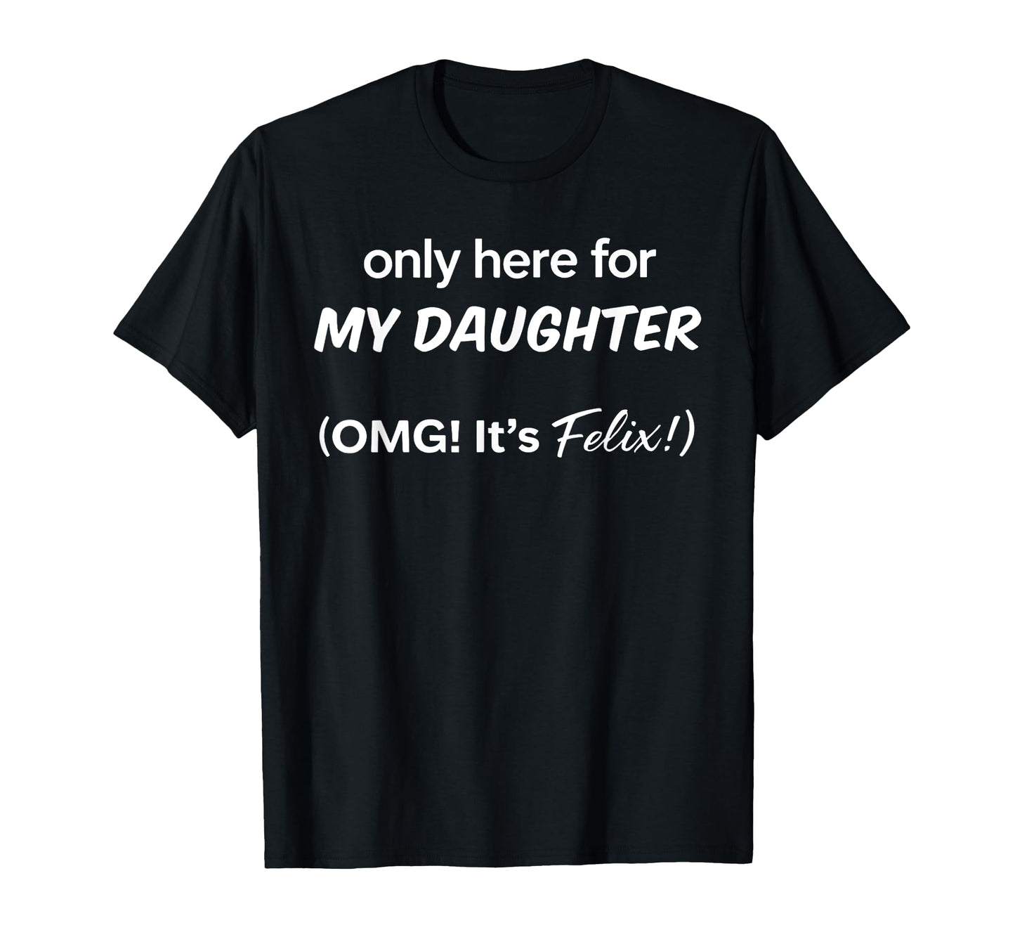Only Here For My Daughter OMG It's Felix T-Shirt
