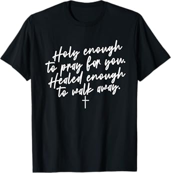 Holy Enough to Pray for You, Healed Enough To Walk Away T-Shirt