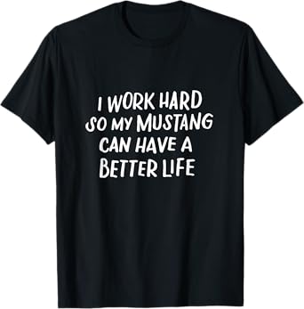 I Work Hard So My Mustang Can Have a Better Life Horse Lover T-Shirt
