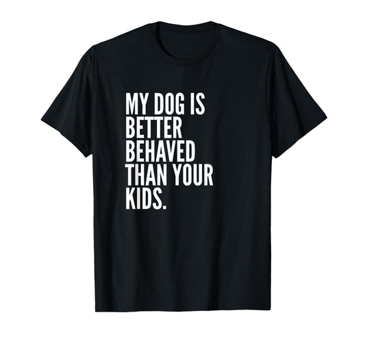 My Dog Is Better Behaved Than Your Kids | Funny Dog T-Shirt T-Shirt