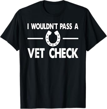 I Wouldn't Pass a Vet Check Funny Wouldn't Pass Vet Check T-Shirt