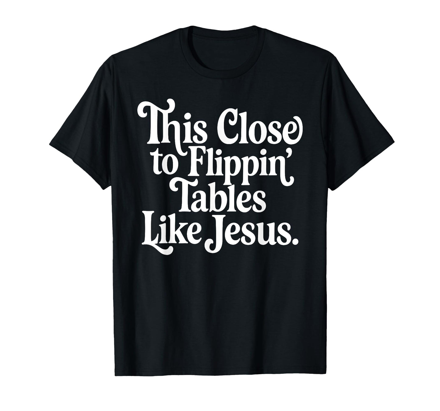 This Close To Flippin' Tables Like Jesus Christian T-Shirt
