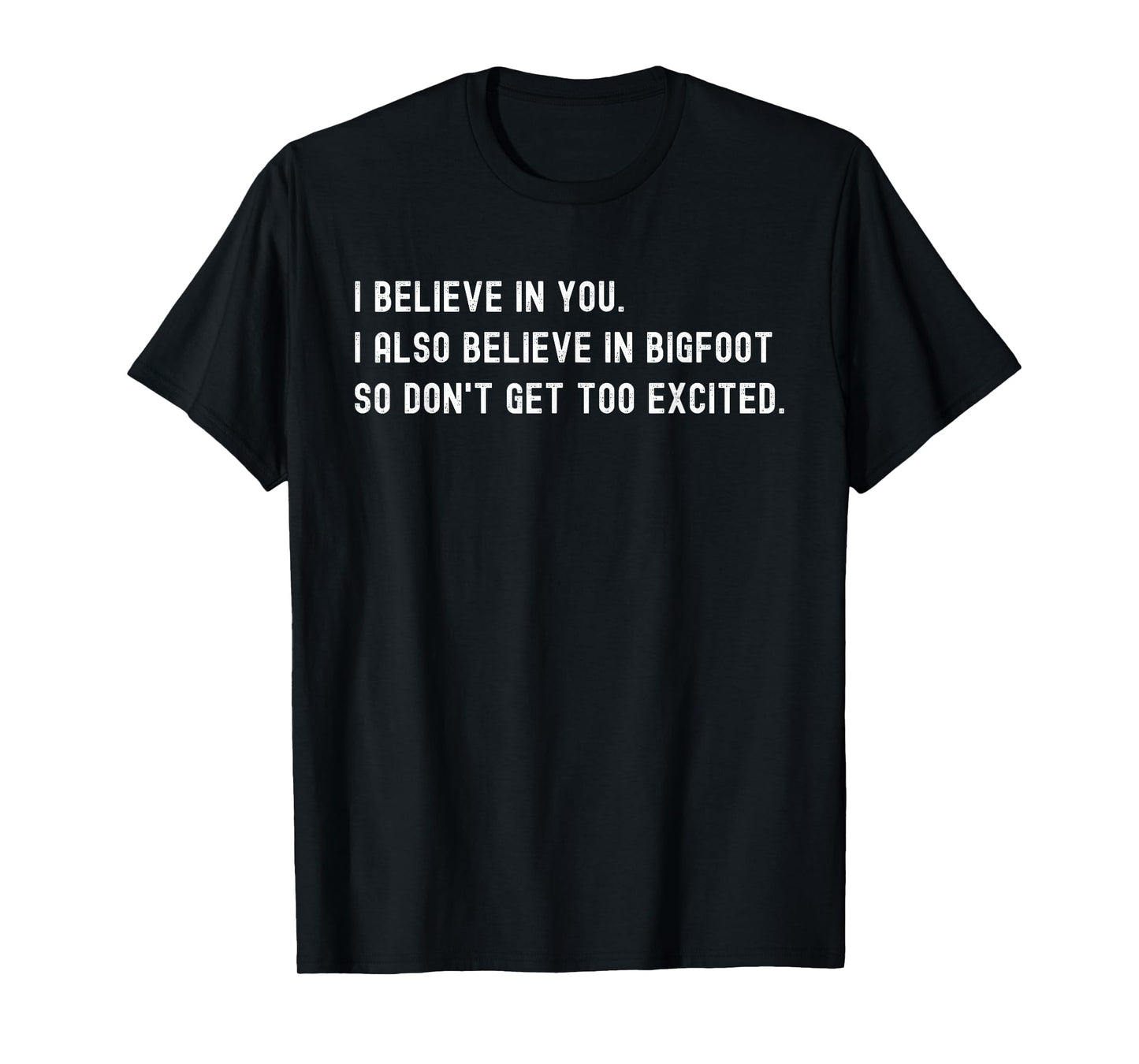 I Believe In You I Also Believe In Bigfoot - Funny Sarcasm T-Shirt