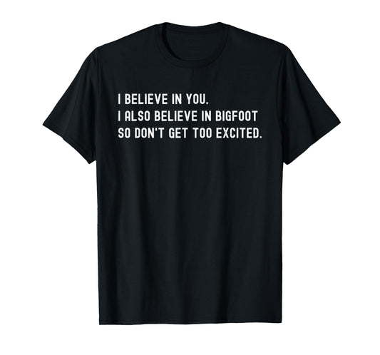 I Believe In You I Also Believe In Bigfoot - Funny Sarcasm T-Shirt