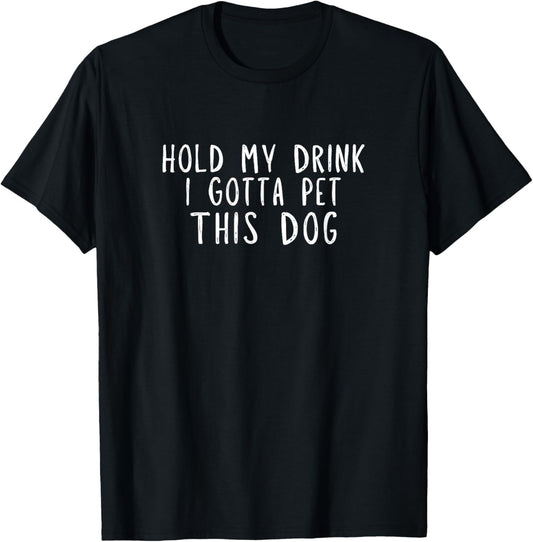Hold My Drink I Gotta Pet This Dog T-Shirt