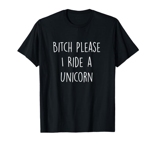 Bitch Please I Ride a Unicorn Funny T-Shirt T-Shirt