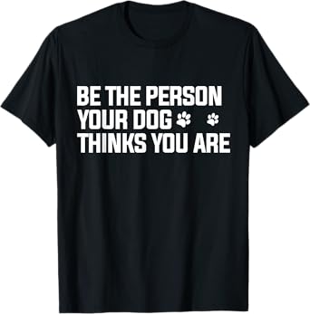 Be the Person Your Dog Thinks You are - Dog Lover Men Women Kids T-Shirt