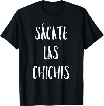 Sacate Las Chichis T-Shirt