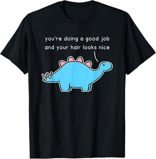 Dinosaur You’re Doing A Good Job And Your Hair Looks Nice T-Shirt