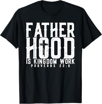 Fatherhood Is Kingdom Work Proverbs 22-6, Christian Dad T-Shirt