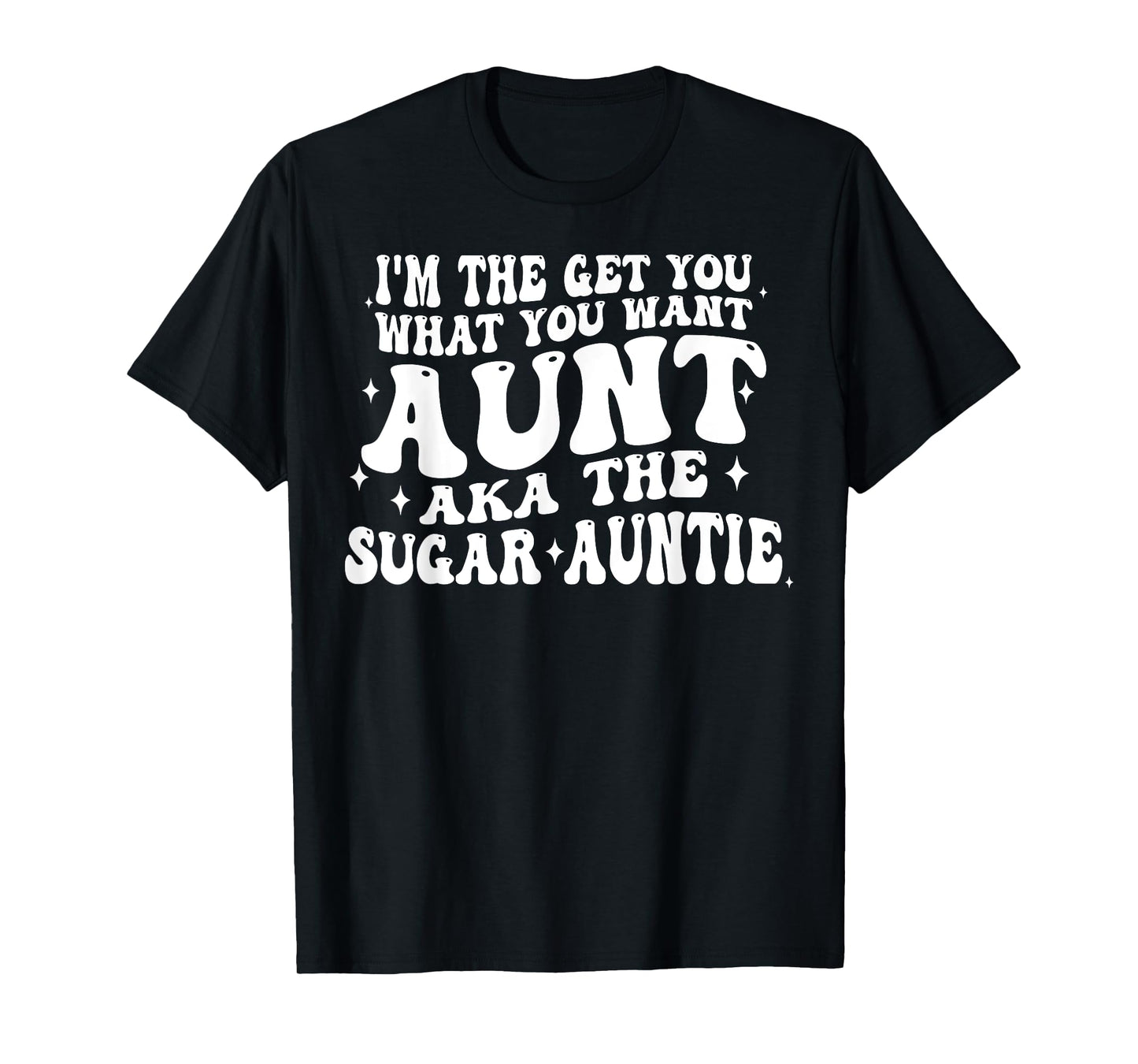 I'm The Get You What You Want Aunt Aka The Sugar Auntie T-Shirt