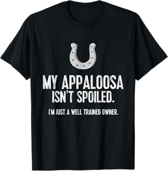 Funny Appaloosa Horse TShirt: My Appaloosa Isn't Spoiled Tee T-Shirt