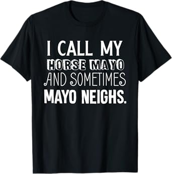 I Call My Horse Mayo And Sometimes Mayo Neighs (Mayonnaise) T-Shirt