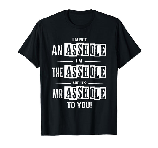 I'm Not An Asshole I'm The Asshole It's Mr Asshole To You T-Shirt