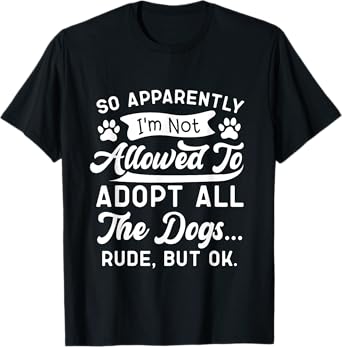 So Apparently I'm Not Allowed To Adopt All The Dog Funny Dog Men Women T-Shirt
