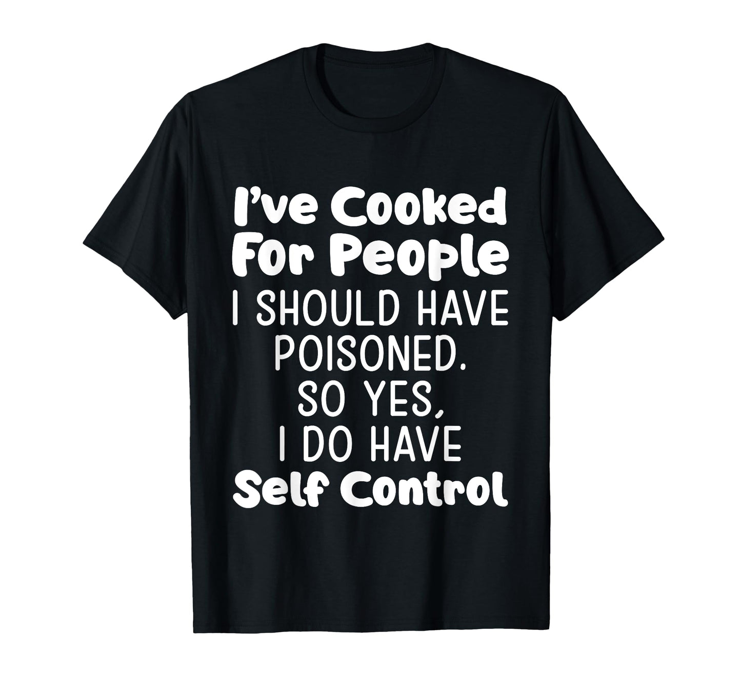 I've Cooked For People I Should Have Poisoned So Yes I Do T-Shirt