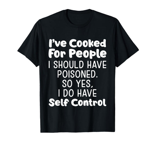 I've Cooked For People I Should Have Poisoned So Yes I Do T-Shirt