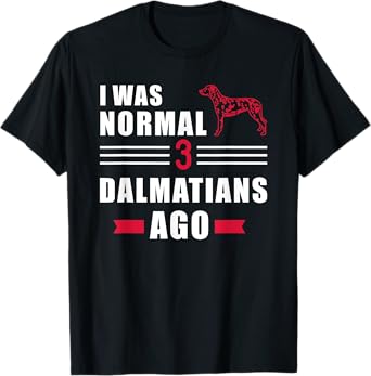 I was normal 3 Dalmatians ago T-Shirt