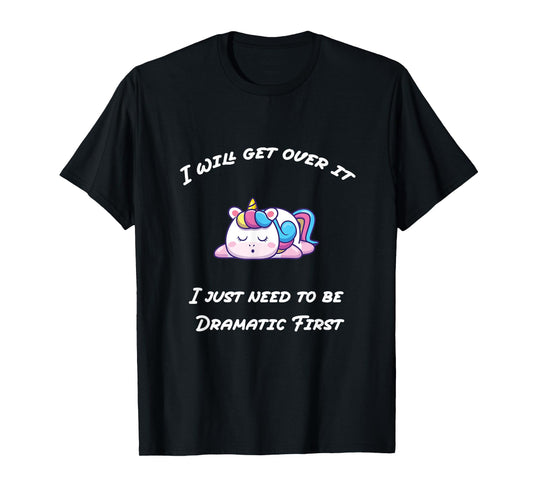 Funny I'll Get Over It I Just Need To Be Dramatic First T-Shirt