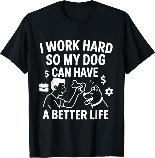 I Work Hard So My Dog Can Have A Better Life T-Shirt