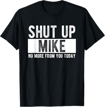 Shut Up Mike No More From You Today Funny Mike Name T-Shirt