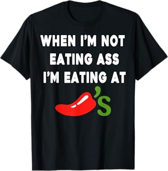 When I'm not eating ass I'm eating at Chili's Funny T-Shirt