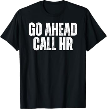Funny Work Humor For Office Staff, Go Ahead Call HR T-Shirt