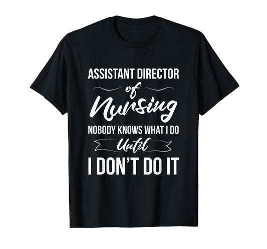 Assistant Director Of Nursing - Nobody Knows What I Do T-Shirt