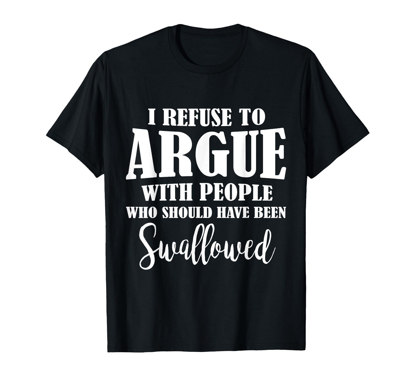 I Refuse To Argue With People Who Should Have Been Swallowed T-Shirt