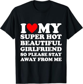 I Love My Super Hot Beautiful Girlfriend Stay Away from Me T-Shirt
