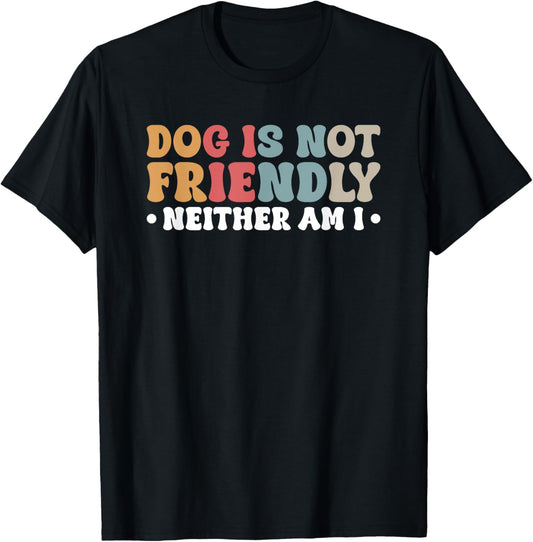 Dog Is Not Friendly Neither Am I T-Shirt