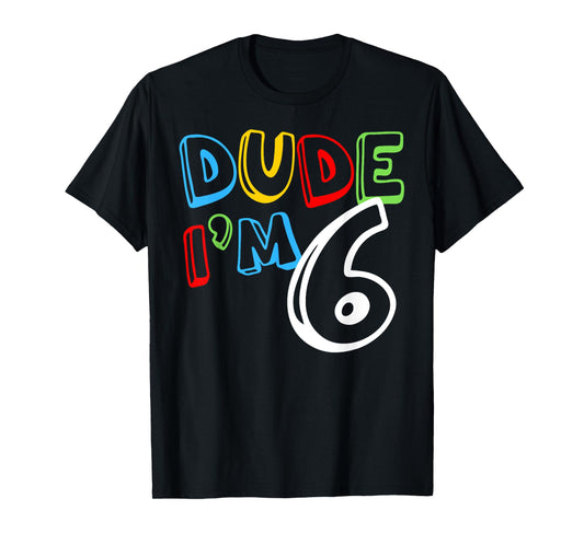 Dude I'm 6 Year Old It's My 6th Birthday Kid Happy Playful T-Shirt