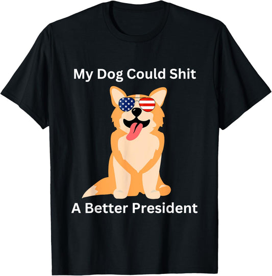My Dog Could Shit A Better President - Funny Anti Trump T-Shirt