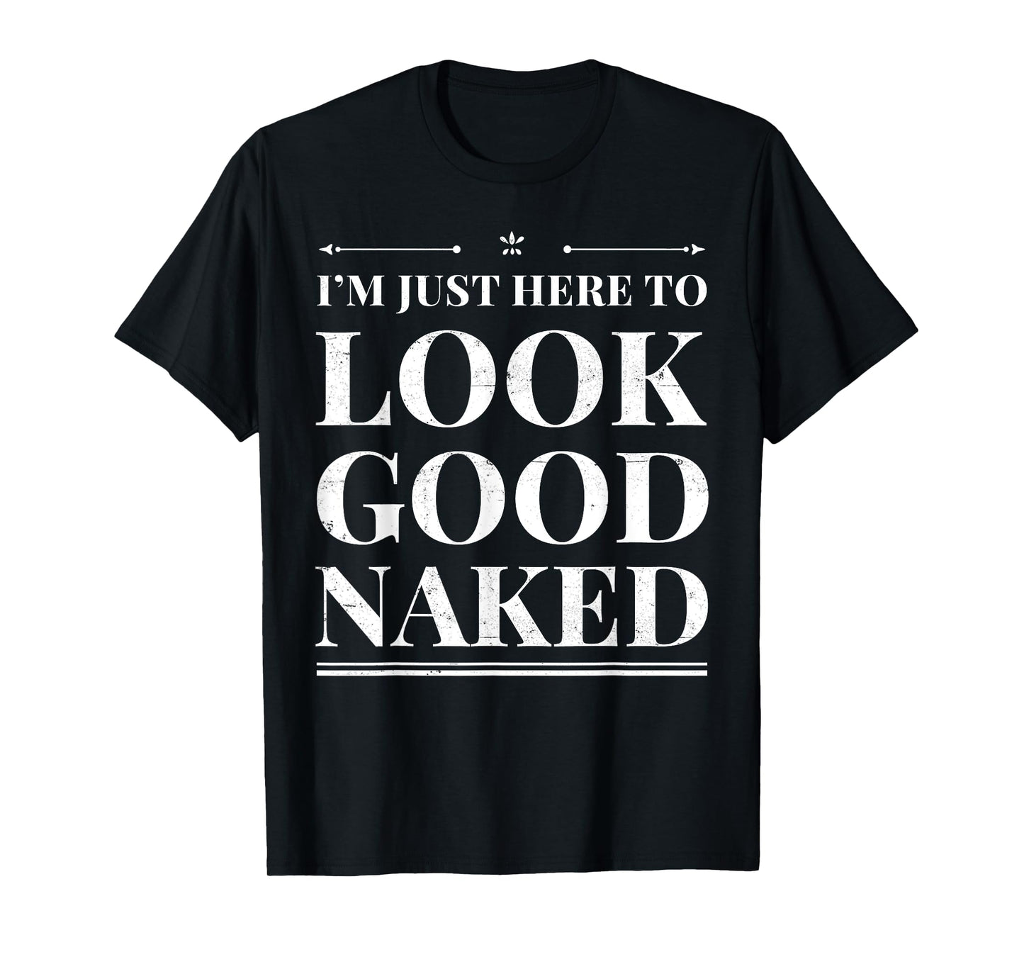 I'm Just Here To Look Good Naked Funny Adult Joke Workout T-Shirt