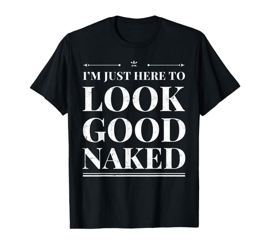 I'm Just Here To Look Good Naked Funny Adult Joke Workout T-Shirt