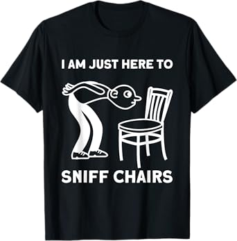 I Am Just Here to Sniff Chairs Funny Meme Quirky Humor T-Shirt