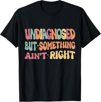 Undiagnosed But Something Ain't Right Funny Humor Saying T-Shirt
