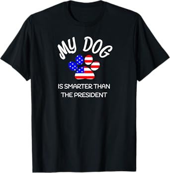 My Dog Is Smarter Than The President Shirt Funny Pet Novelty Men Women Girls Kids T-Shirt