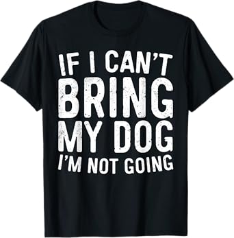 If I Can't Bring My Dog I'm Not Going Shirt Funny Dog Lover T-Shirt