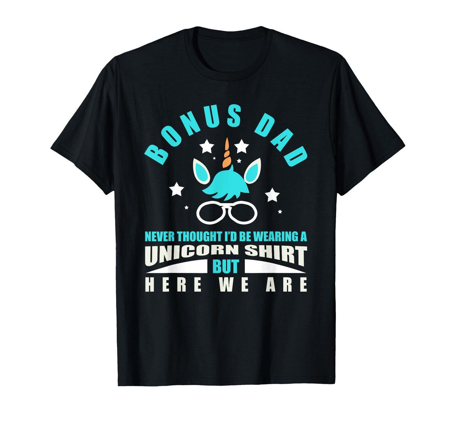 Bonus Dad: Funny Unicorn - Never Thought I'd Be Wearing T-Shirt