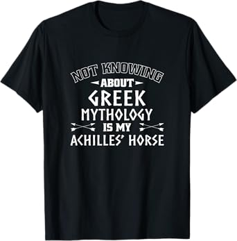 Not Knowing About Greek Mythology Is My Achilles' Horse T-Shirt