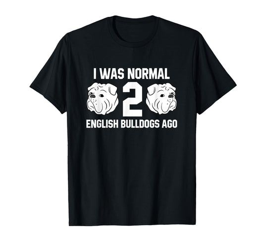 I Was Normal Two English Bulldogs Ago Bulldog Owner Gift T-Shirt
