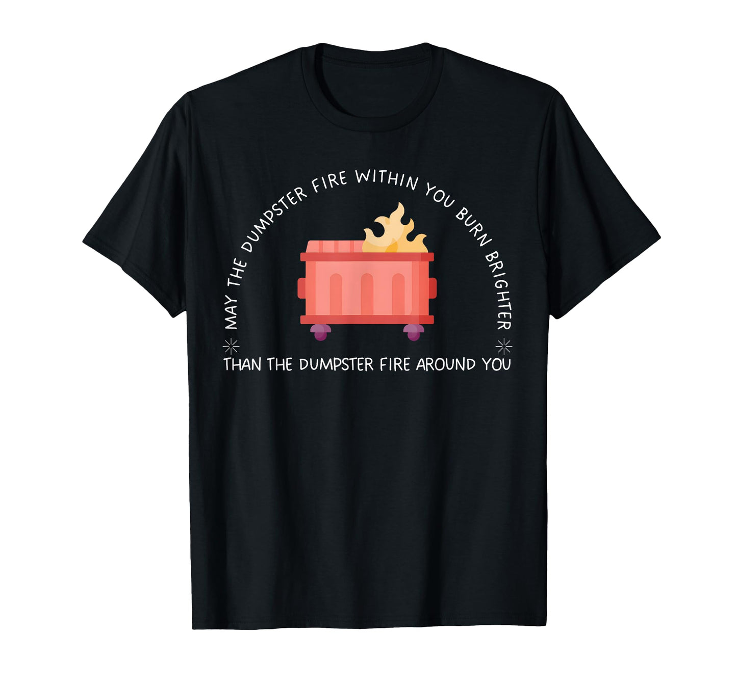 May The Dumpster Fire Within You Burn Brighter Funny Quote T-Shirt