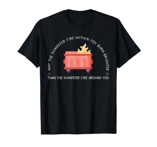 May The Dumpster Fire Within You Burn Brighter Funny Quote T-Shirt