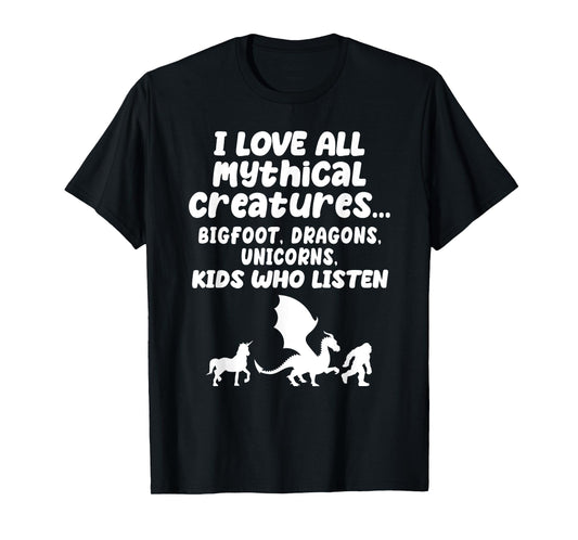 I Love All Mythical Creatures Like Kids Who Listen Funny Gag T-Shirt