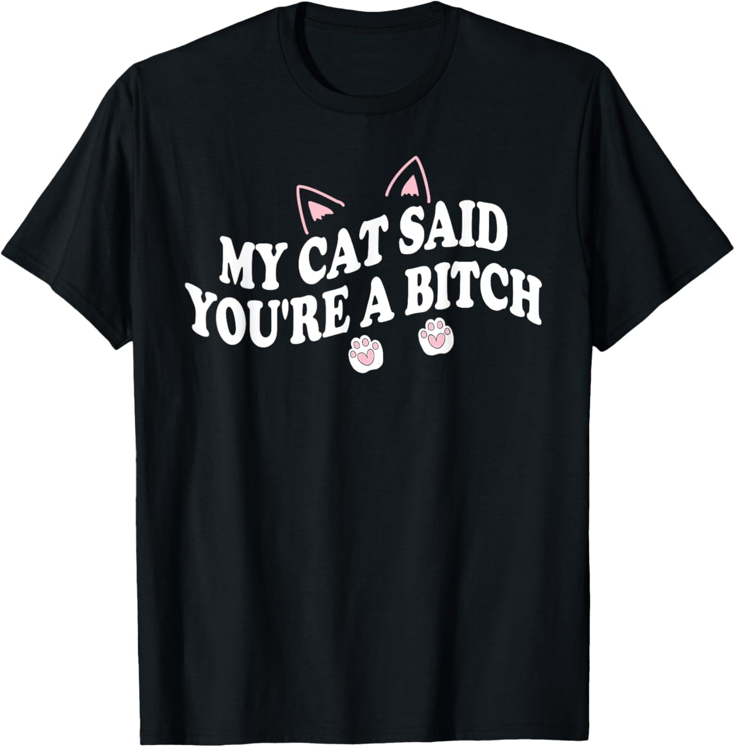 My Cat Said You're A Bitch Funny Sarcastic Humor Cat Lover T-Shirt